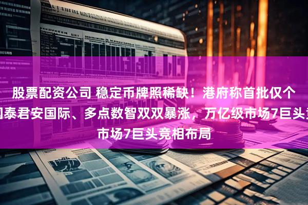 股票配资公司 稳定币牌照稀缺!港府称首批仅个位数,国泰君安国际、多点数智双双暴涨,万亿级市场7巨头竞相布局