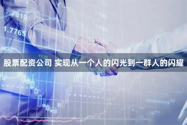 股票配资公司 实现从一个人的闪光到一群人的闪耀