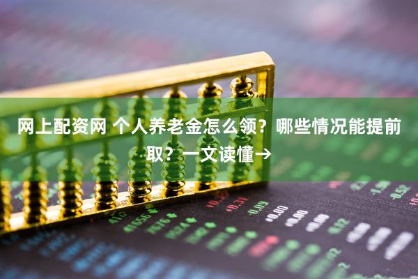 网上配资网 个人养老金怎么领?哪些情况能提前取?一文读懂→