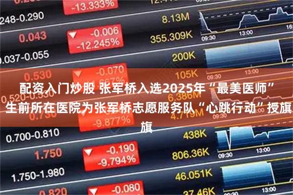 配资入门炒股 张军桥入选2025年“最美医师” 生前所在医院为张军桥志愿服务队“心跳行动”授旗