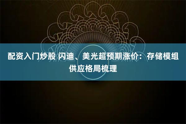 配资入门炒股 闪迪、美光超预期涨价:存储模组供应格局梳理