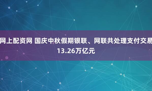 网上配资网 国庆中秋假期银联、网联共处理支付交易13.26万亿元