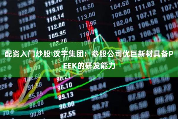 配资入门炒股 汉宇集团:参股公司优巨新材具备PEEK的研发能力