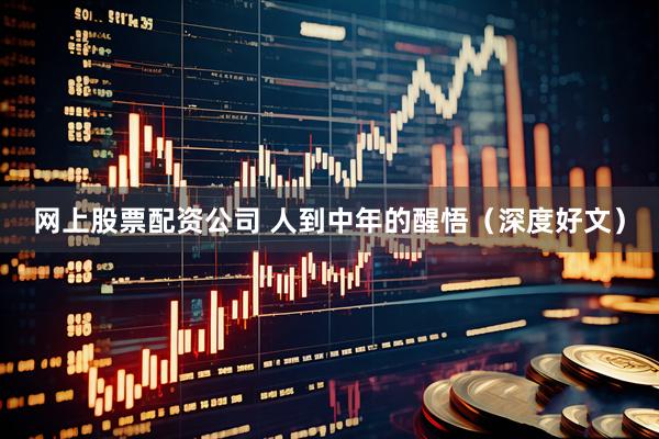 网上股票配资公司 人到中年的醒悟(深度好文)