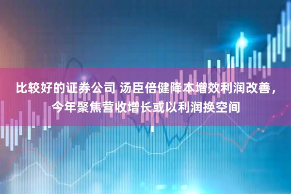 比较好的证券公司 汤臣倍健降本增效利润改善，今年聚焦营收增长或以利润换空间